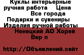 Куклы интерьерные,ручная работа. › Цена ­ 2 000 - Все города Подарки и сувениры » Изделия ручной работы   . Ненецкий АО,Хорей-Вер п.